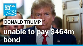 Trump unable to pay $464m bond in New York fraud case, his lawyers say • FRANCE 24 English