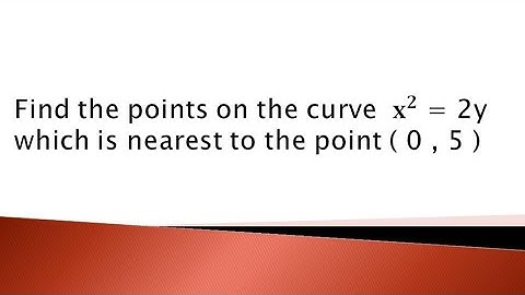 find the points on the curve x²=2y which is nearest to the point (0,5)