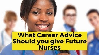 What Career Advice Should You Give Future Nurses?