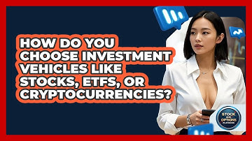 How Do You Choose Investment Vehicles Like Stocks, ETFs, Or Cryptocurrencies?