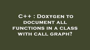 C++ : Doxygen to document all functions in a class with call graph?