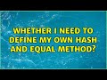 Whether I need to define my own hash and equal method? (3 Solutions!!)