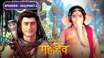 Devon Ke Dev Mahadev | Mahadev ke pratinidhi bankar jayenge Ganesh | EPISODE-322 Part-2