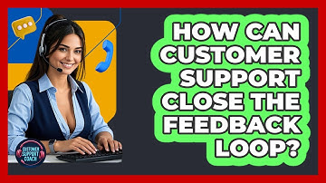 How Can Customer Support Close The Feedback Loop? - Customer Support Coach