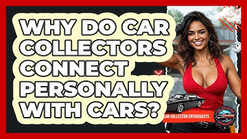 Why Do Car Collectors Connect Personally With Cars? - Car Collector Enthusiasts
