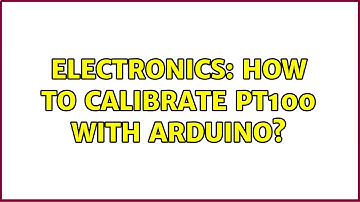 Electronics: How to calibrate PT100 with Arduino? (4 Solutions!!)