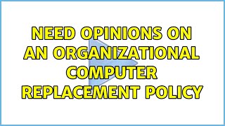 Need opinions on an organizational computer replacement policy (2 Solutions!!)