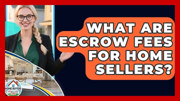 What Are Escrow Fees For Home Sellers? - Home Buyers and Sellers Guide