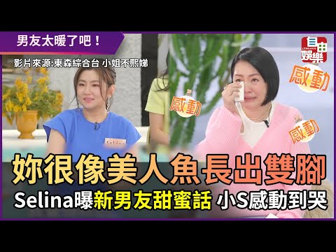 妳很像美人魚長出雙腳！ Selina曝新男友甜蜜話 小S感動到哭
