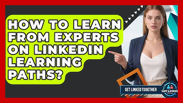 How To Learn From Experts On LinkedIn Learning Paths? - Get Linked Together