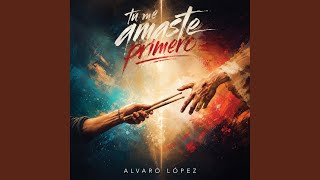 Tú Me Amaste Primero (feat. Arturo de la Fuente) - Álvaro López