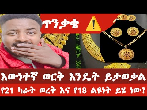 እንዳትሸወዱ ወርቅን መለየት እንዴት እንችላለን የ21 ካራት ወርቅ እና የ18 ካራት ወርቅ ልዩነት ምንድነው ይህንን ይወቁ የወርቅ ዋጋ በኢትዮጵያ 2018