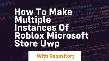 how to make multiple instances of roblox microsoft store uwp