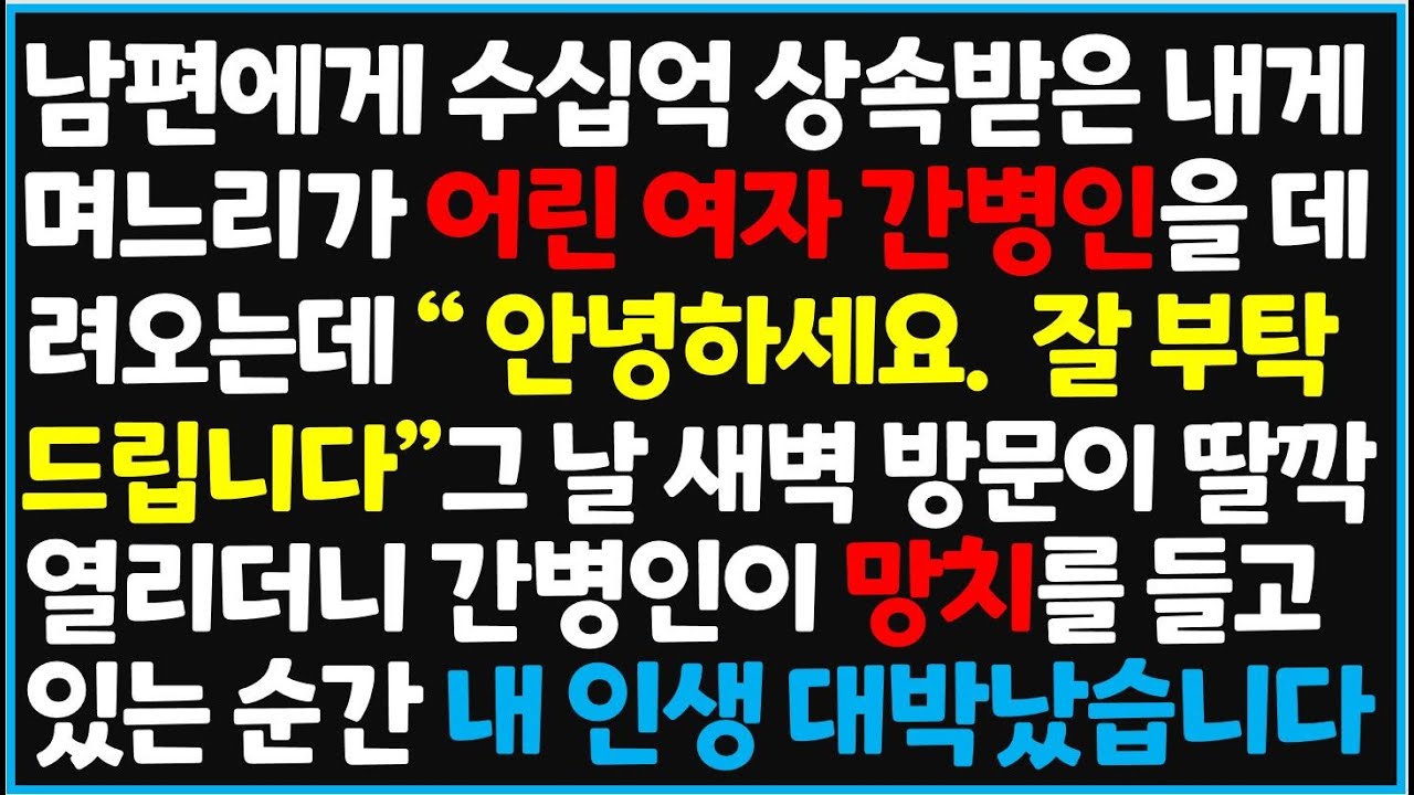 (신청사연) 남편에게 수십억 상속 받은 내게 며느리가 어린 여자 간병인을 데려오는데 
