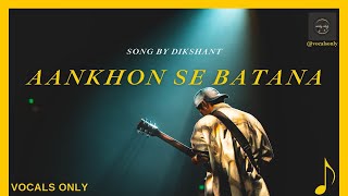 Aankhon Se Batana ( full song ) | Dikshant | vocals only | without music