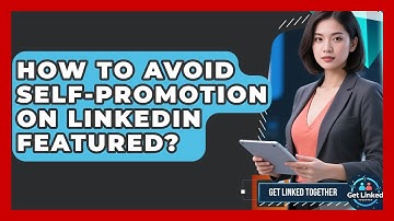 How To Avoid Self-promotion On LinkedIn Featured? - Get Linked Together