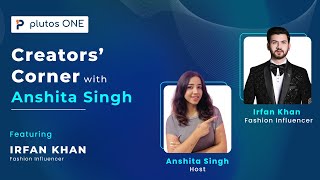 Creators’ Corner with Anshita Singh | Episode 4: featuring Fashion Influencer Irfan Khan