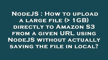 NodeJS : How to upload a large file (  1GB) directly to Amazon S3 from a given URL using NodeJS with
