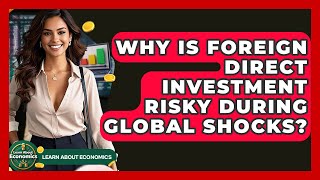 Why Is Foreign Direct Investment Risky During Global Shocks? - Learn About Economics