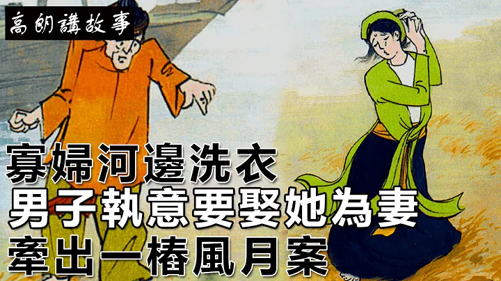 民间故事：寡妇河边洗衣，男子执意要娶她为妻，牵出一桩风月案｜高朗讲故事 - 天天要闻