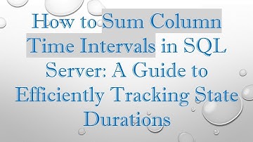 How to Sum Column Time Intervals in SQL Server: A Guide to Efficiently Tracking State Durations