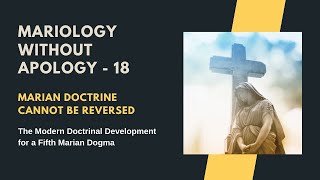 Mariology Without Apology - 18. Marian Doctrine Cannot Be Reversed