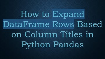 How to Expand DataFrame Rows Based on Column Titles in Python Pandas