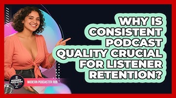 Why Is Consistent Podcast Quality Crucial For Listener Retention? - Modern Podcaster Hub
