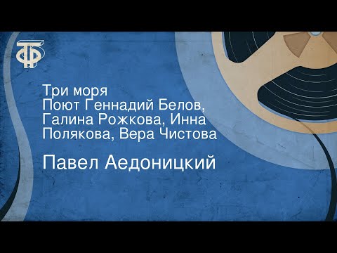 Павел Аедоницкий. Три моря. Поют Геннадий Белов, Галина Рожкова, Инна Полякова, Вера Чистова (1982)