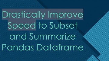 Drastically Improve Speed to Subset and Summarize Pandas Dataframe