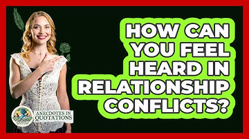 How Can You Feel Heard In Relationship Conflicts? - Anecdotes in Quotation