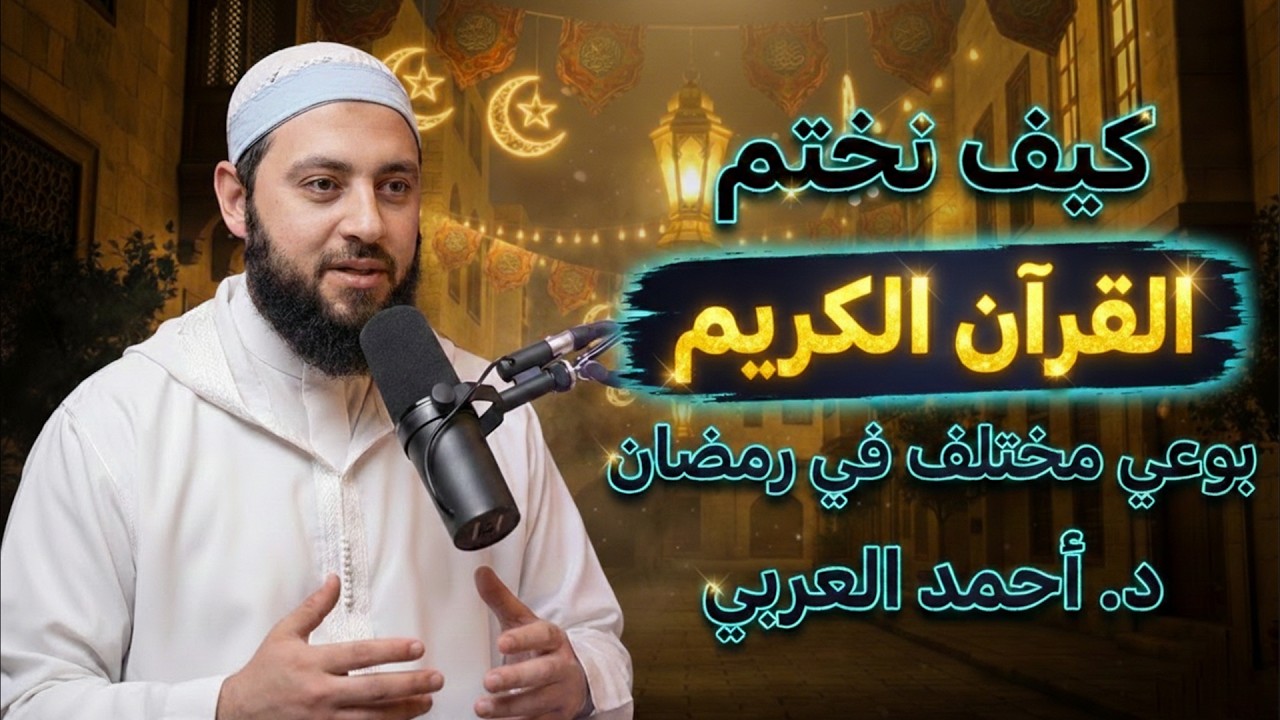 كيف نختم القرآن في رمضان بوعي مختلف | الدكتور أحمد العربى