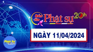 BẢN TIN PHẬT SỰ 20H - Thứ 5, ngày 11/04/2024 (03/03 năm Giáp Thìn)