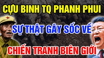Sau Hơn 40 Năm Cựu Binh Trung Quốc Lần Đầu Phanh Phui SỰ THẬT GÂY SỐC Về Chiến Tranh Biên Giới 1979