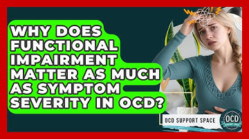 Why Does Functional Impairment Matter As Much As Symptom Severity In OCD? - OCD Support Space