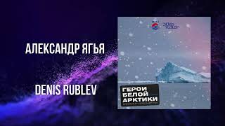 Александр Ягья и Denis Rublev — Герои Белой Арктики (club mix radio edit)