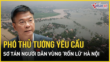 Phó Thủ tướng yêu cầu sơ tán dân ở nơi không an toàn vùng "rốn lũ" Hà Nội | Báo VietNamNet