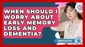 When Should I Worry About Early Memory Loss And Dementia? - Dementia Help Hub