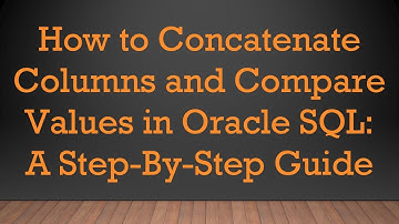 How to Concatenate Columns and Compare Values in Oracle SQL: A Step-By-Step Guide