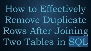How to Effectively Remove Duplicate Rows After Joining Two Tables in SQL