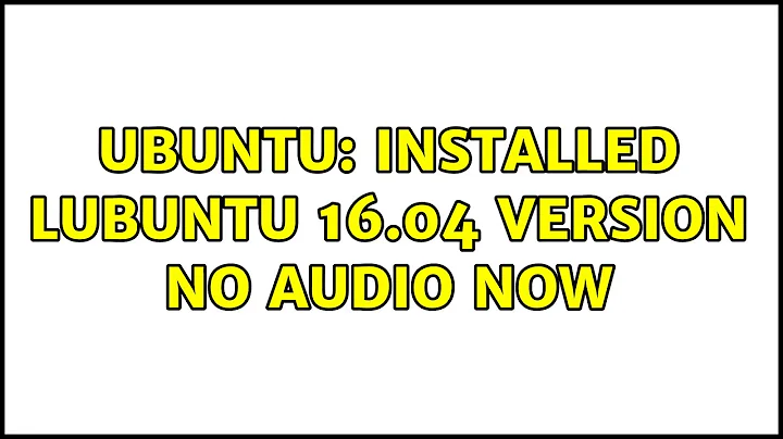 Ubuntu: Installed Lubuntu 16.04 version no audio now (6 solutions!)