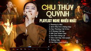 CHU THÚY QUỲNH PLAYLIST NGHE NHIỀU NHẤT | Thương Ly Biệt, Xem Như Em Chẳng May, Đau Thương Chỉ Vì Em