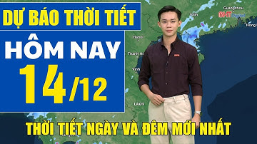 Dự báo thời tiết hôm nay mới nhất ngày 14/12 | Dự báo thời tiết 3 ngày tới