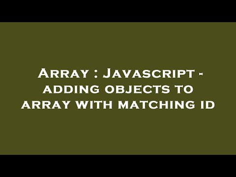 Array : Javascript - adding objects to array with matching id