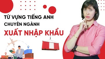 Từ vựng tiếng Anh chuyên ngành Xuất Nhập Khẩu - Tiếng Anh giao tiếp cho người đi làm