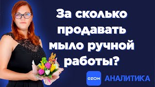 Аналитика продаж: мыло ручной работы на ОЗОН. За какую цену продавать мыло, какое мыло покупают.