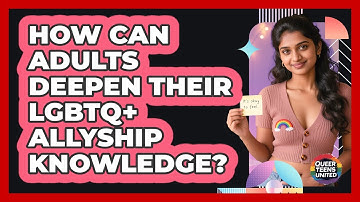 How Can Adults Deepen Their LGBTQ+ Allyship Knowledge?