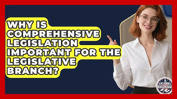 Why Is Comprehensive Legislation Important for the Legislative Branch?
