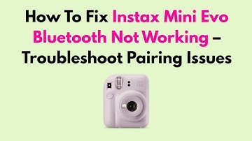 How To Fix Instax Mini Evo Bluetooth Not Working – Troubleshoot Pairing Issues