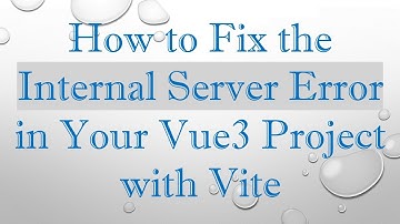 How to Fix the Internal Server Error in Your Vue3 Project with Vite